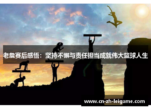 老詹赛后感悟:坚持不懈与责任担当成就伟大篮球人生 老詹赛后感悟:坚持不懈与责任担当成就伟大篮球人生