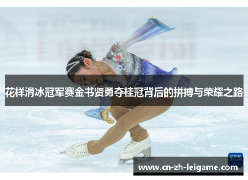 花样滑冰冠军赛金书贤勇夺桂冠背后的拼搏与荣耀之路