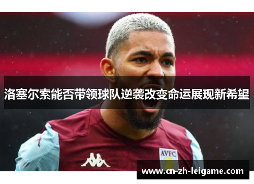 洛塞尔索能否带领球队逆袭改变命运展现新希望