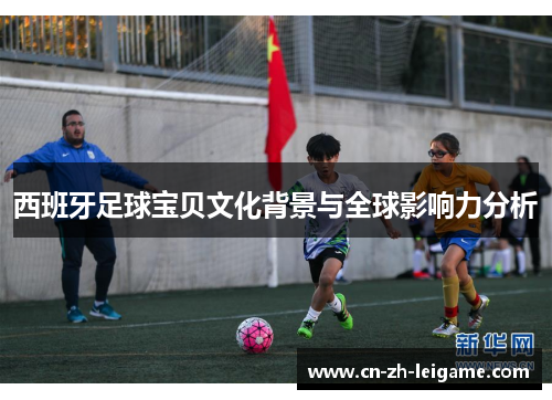 西班牙足球宝贝文化背景与全球影响力分析
