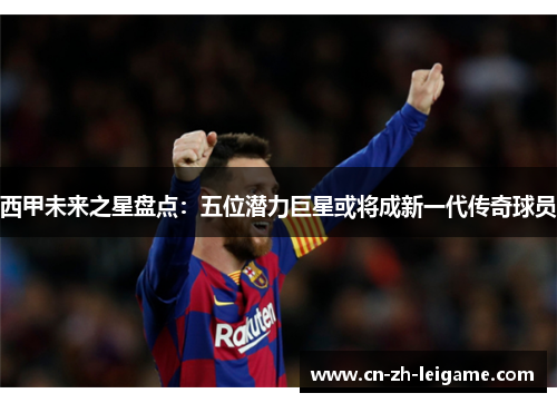 西甲未来之星盘点：五位潜力巨星或将成新一代传奇球员