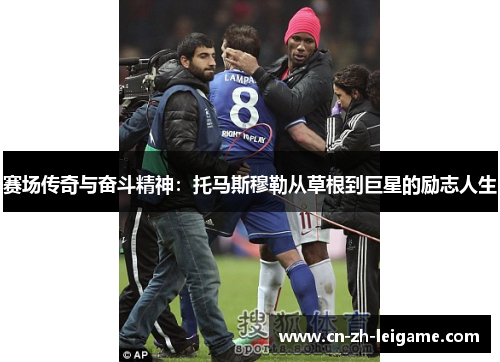 赛场传奇与奋斗精神：托马斯穆勒从草根到巨星的励志人生