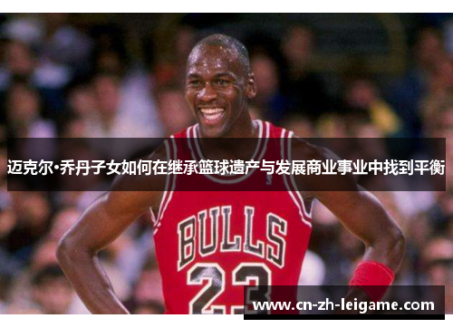 迈克尔·乔丹子女如何在继承篮球遗产与发展商业事业中找到平衡