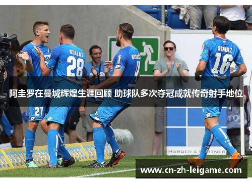 阿圭罗在曼城辉煌生涯回顾 助球队多次夺冠成就传奇射手地位